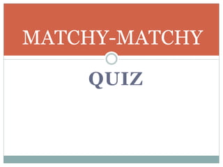 QUIZ
MATCHY-MATCHY
 