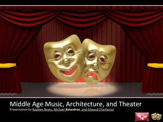 Middle Age Music, Architecture, and Theater
Presentation by Rayleen Reyes, Michael Balandran, and Edward Charfauros
 