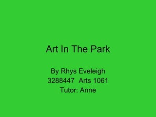 Art In The Park By Rhys Eveleigh 3288447 Arts 1061 Tutor: Anne 