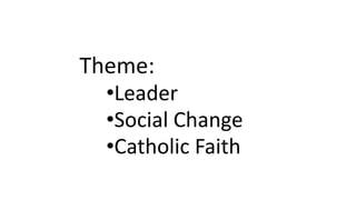 Theme:
•Leader
•Social Change
•Catholic Faith
 