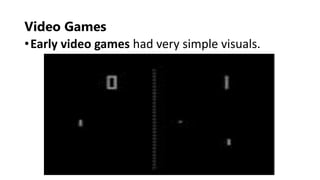 •Early video games had very simple visuals.
Video Games
 
