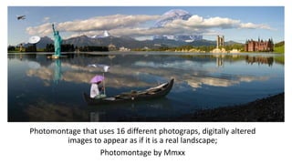 Photomontage that uses 16 different photograps, digitally altered
images to appear as if it is a real landscape;
Photomontage by Mmxx
 