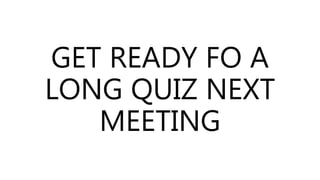 GET READY FO A
LONG QUIZ NEXT
MEETING
 