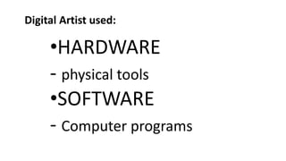 •HARDWARE
- physical tools
•SOFTWARE
- Computer programs
Digital Artist used:
 