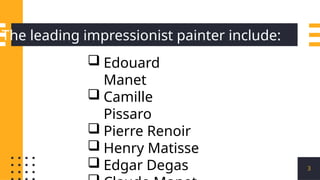 3
 Edouard
Manet
 Camille
Pissaro
 Pierre Renoir
 Henry Matisse
 Edgar Degas
The leading impressionist painter include:
 