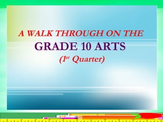 A WALK THROUGH ON THE
GRADE 10 ARTS
(1st Quarter)
 