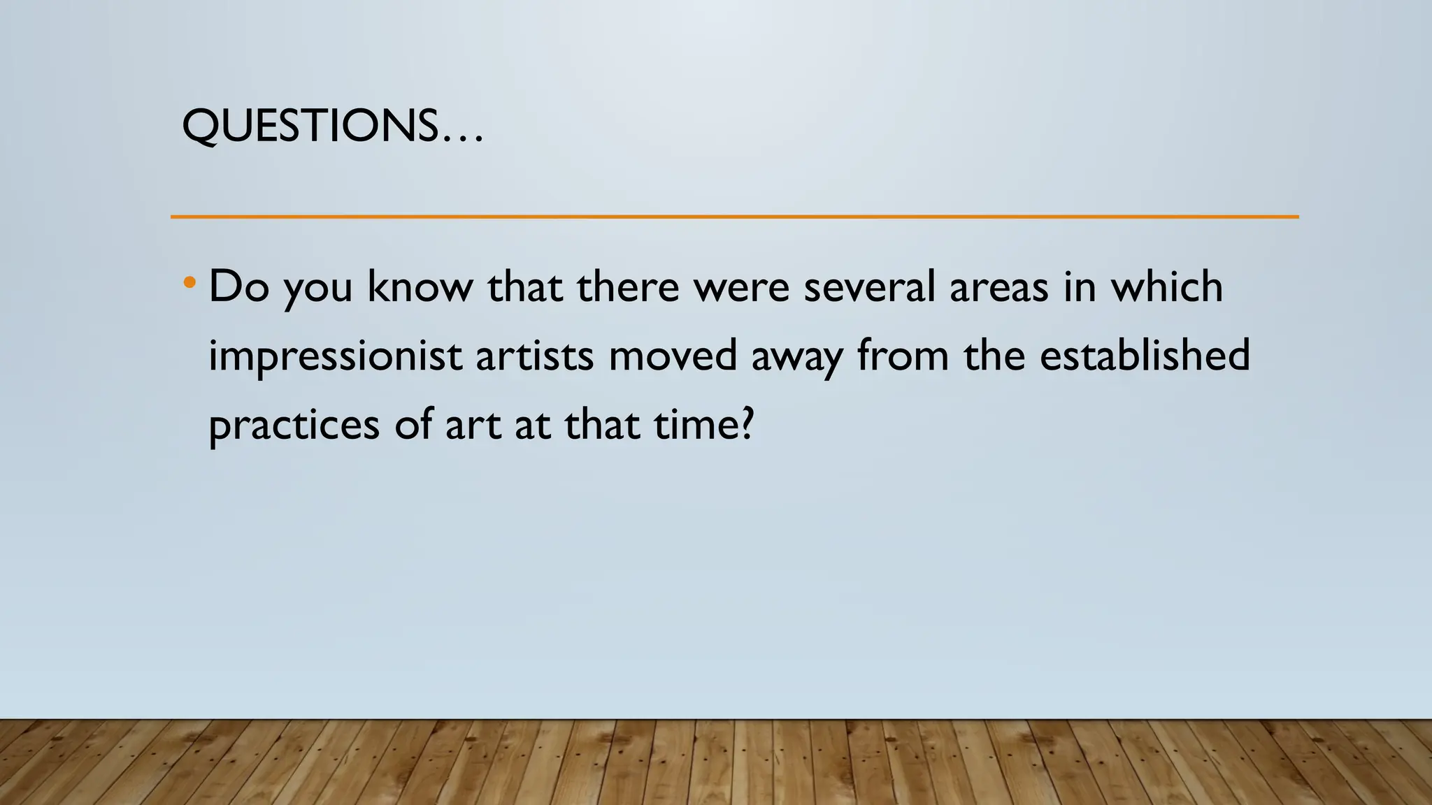 QUESTIONS…
• Do you know that there were several areas in which
impressionist artists moved away from the established
practices of art at that time?
 
