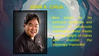 • Best known for his
technical excellence and
mastery of notoriously
challenging photo shoots
– to the delight of clients
who envision the
seemingly impossible
 