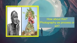 How about this?
Photography as process or
art?
 