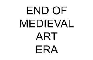 END OF
MEDIEVAL
ART
ERA
 