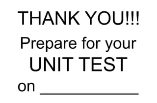 THANK YOU!!!
Prepare for your
UNIT TEST
on ___________
 