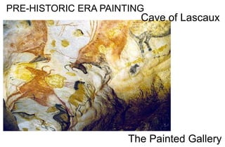 PRE-HISTORIC ERA PAINTING
Cave of Lascaux
The Painted Gallery
 