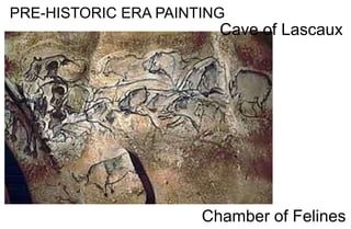 PRE-HISTORIC ERA PAINTING
Cave of Lascaux
Chamber of Felines
 
