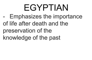 EGYPTIAN
- Emphasizes the importance
of life after death and the
preservation of the
knowledge of the past
 