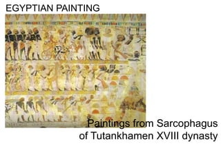 EGYPTIAN PAINTING
Paintings from Sarcophagus
of Tutankhamen XVIII dynasty
 