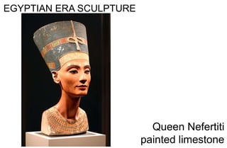 EGYPTIAN ERA SCULPTURE
Queen Nefertiti
painted limestone
 