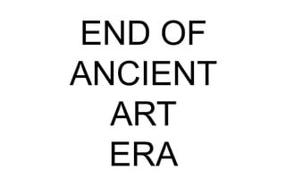 END OF
ANCIENT
ART
ERA
 