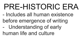 PRE-HISTORIC ERA
- Includes all human existence
before emergence of writing
- Understanding of early
human life and culture
 