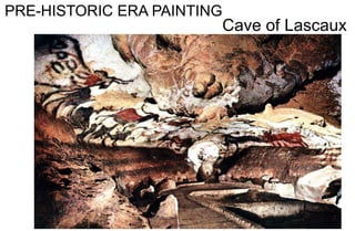 PRE-HISTORIC ERA PAINTING
Cave of Lascaux
 