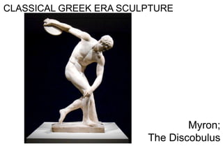 CLASSICAL GREEK ERA SCULPTURE
Myron;
The Discobulus
 