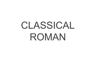 CLASSICAL
ROMAN
 