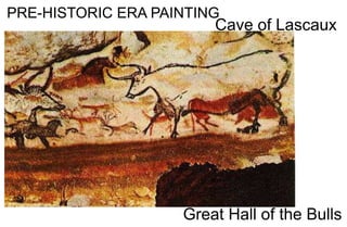 PRE-HISTORIC ERA PAINTING
Cave of Lascaux
Great Hall of the Bulls
 