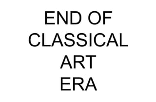 END OF
CLASSICAL
ART
ERA
 