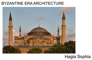 BYZANTINE ERA ARCHITECTURE
Hagia Sophia
 