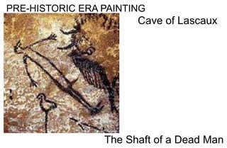 PRE-HISTORIC ERA PAINTING
Cave of Lascaux
The Shaft of a Dead Man
 