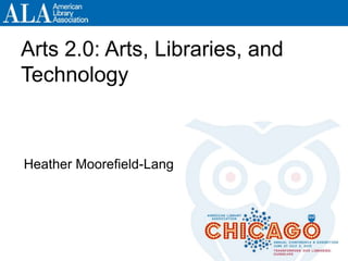 Arts 2.0: Arts, Libraries, and
Technology
Heather Moorefield-Lang
Arts 2.0: Arts, Libraries, and
Technology
Heather Moorefield-Lang
 