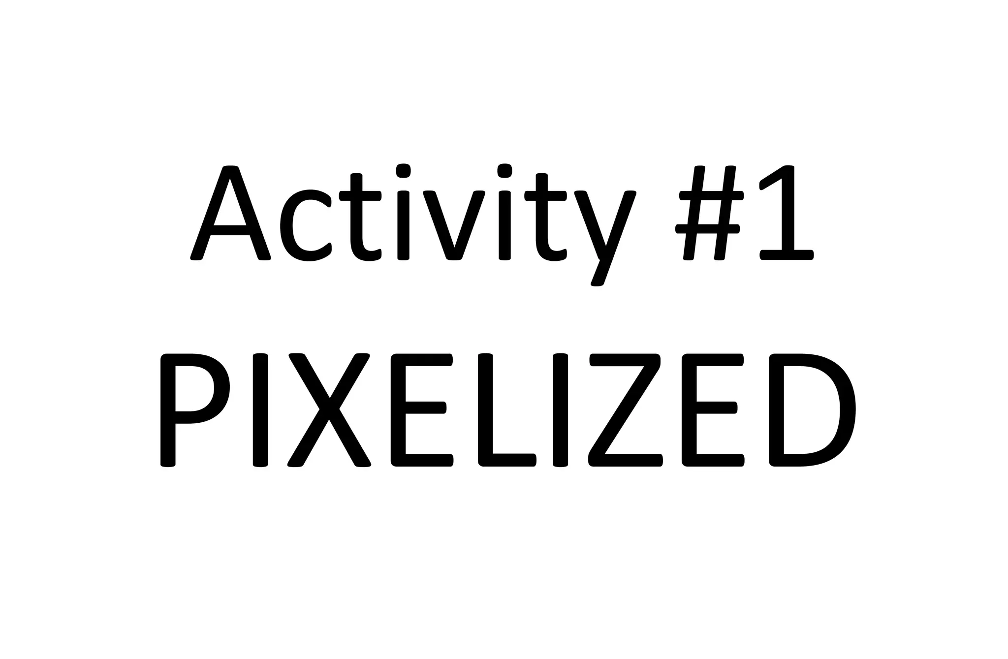 Activity #1
PIXELIZED
 