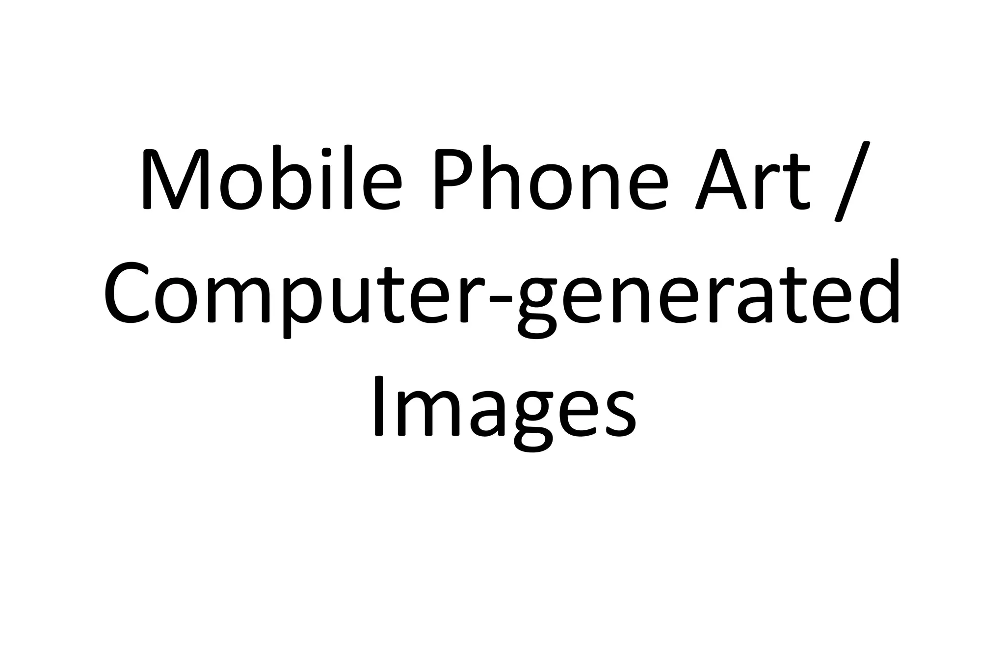 Mobile Phone Art /
Computer-generated
Images
 