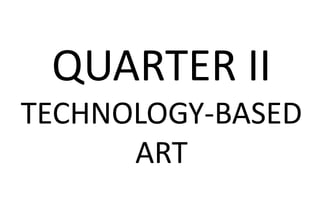QUARTER II
TECHNOLOGY-BASED
ART
 