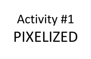 Activity #1
PIXELIZED
 