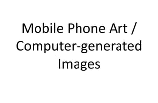 Mobile Phone Art /
Computer-generated
Images
 