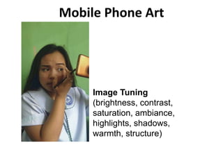 Mobile Phone Art
Image Tuning
(brightness, contrast,
saturation, ambiance,
highlights, shadows,
warmth, structure)
 