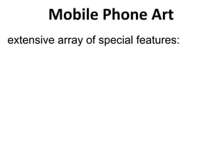 Mobile Phone Art
extensive array of special features:
 