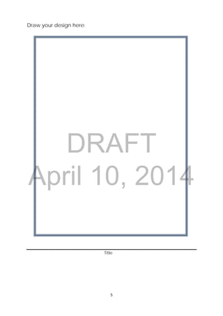 DRAFT
April 10, 2014
5 
 
Draw your design here:
Title
 