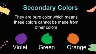 Secondary Colors
Violet Green Orange
They are pure color which means
these colors cannot be made from
other colors
 
