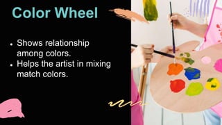 Color Wheel
● Shows relationship
among colors.
● Helps the artist in mixing
match colors.
 