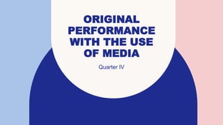 ORIGINAL
PERFORMANCE
WITH THE USE
OF MEDIA
Quarter IV
 