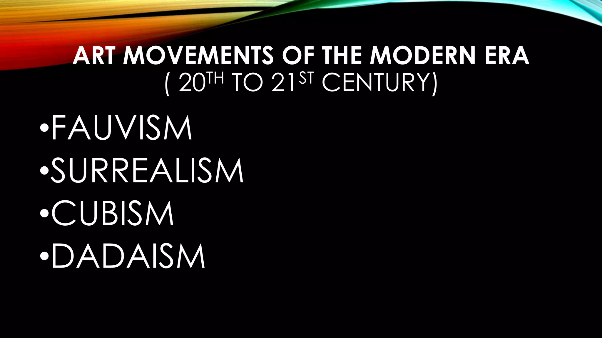 ART MOVEMENTS OF THE MODERN ERA
( 20TH TO 21ST CENTURY)
•FAUVISM
•SURREALISM
•CUBISM
•DADAISM
 