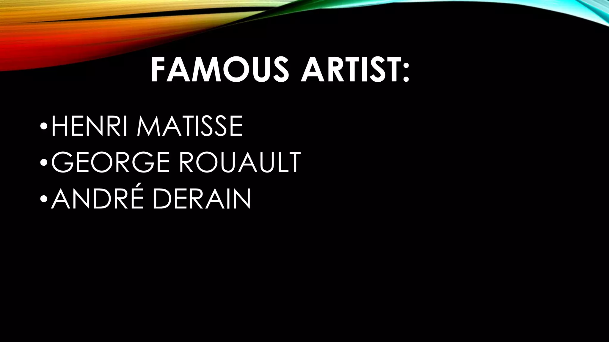 FAMOUS ARTIST:
•HENRI MATISSE
•GEORGE ROUAULT
•ANDRÉ DERAIN
 