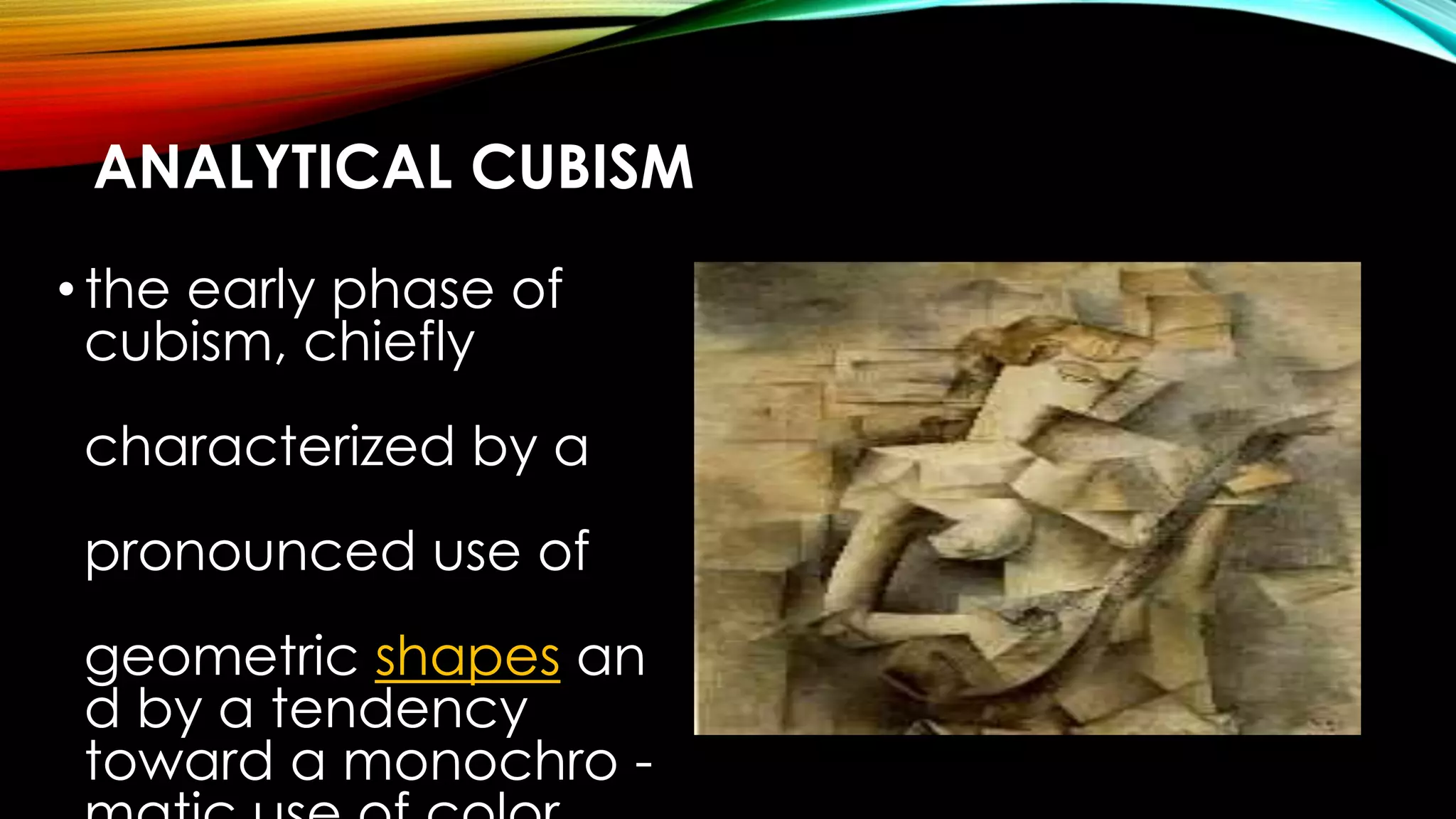 ANALYTICAL CUBISM
•the early phase of
cubism, chiefly
characterized by a
pronounced use of
geometric shapes an
d by a tendency
toward a monochro -
 