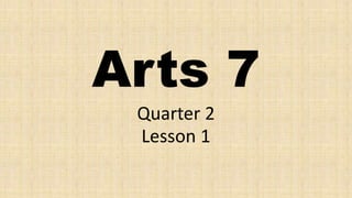 Arts 7
Quarter 2
Lesson 1
 
