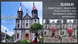 ILOILO
•Molo Church – depicts the
fusion of Gothic and
Renaissance styles of
architecture.
 