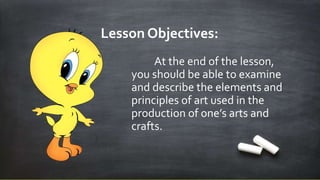 Lesson Objectives:
At the end of the lesson,
you should be able to examine
and describe the elements and
principles of art used in the
production of one’s arts and
crafts.
 
