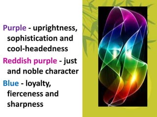 Purple - uprightness,
sophistication and
cool-headedness
Reddish purple - just
and noble character
Blue - loyalty,
fierceness and
sharpness
 