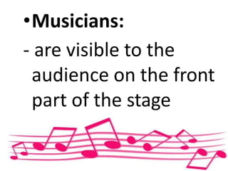 •Musicians:
- are visible to the
audience on the front
part of the stage
 