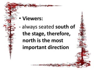 • Viewers:
- always seated south of
the stage, therefore,
north is the most
important direction
 